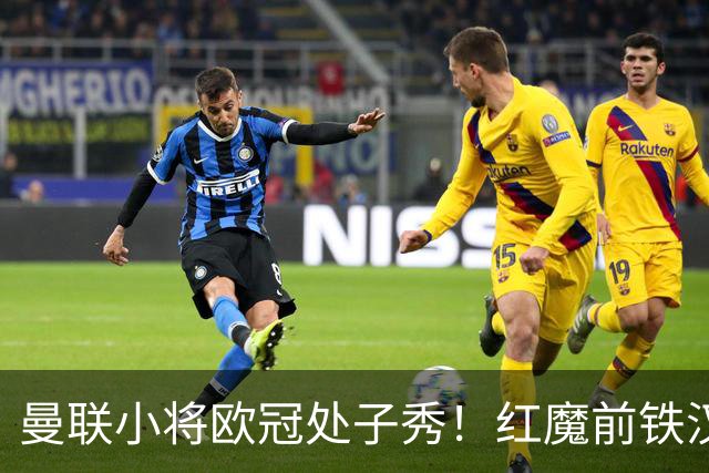 曼联小将欧冠处子秀！红魔前铁汉看哭：我儿子！